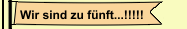 Wir sind zu f&uuml;nft...!!!!!